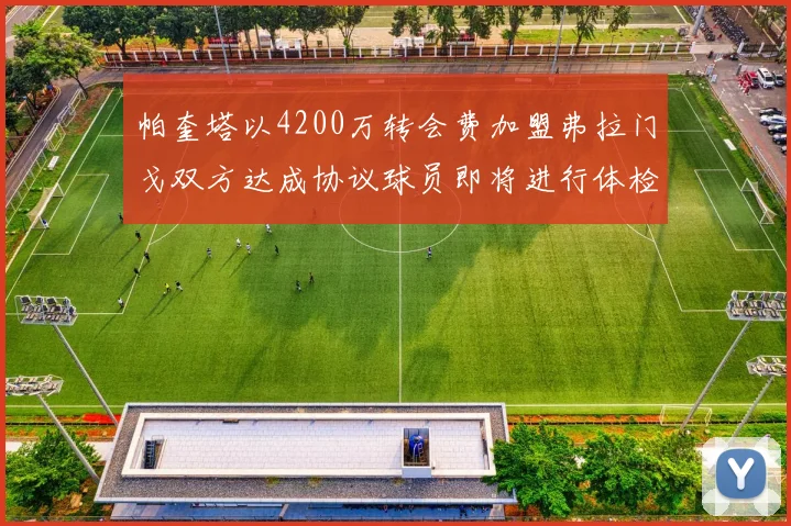 帕奎塔以4200万转会费加盟弗拉门戈双方达成协议球员即将进行体检