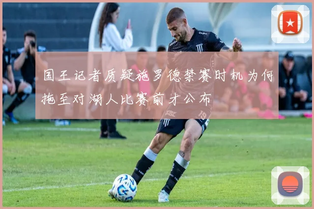 国王记者质疑施罗德禁赛时机为何拖至对湖人比赛前才公布