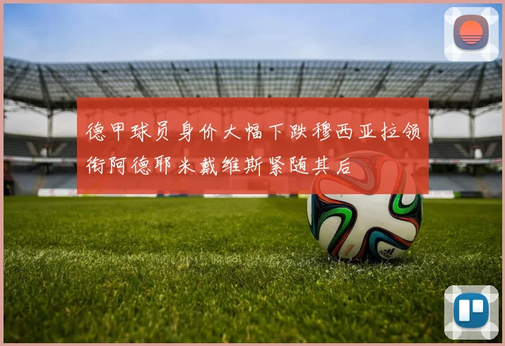 德甲球员身价大幅下跌穆西亚拉领衔阿德耶米戴维斯紧随其后