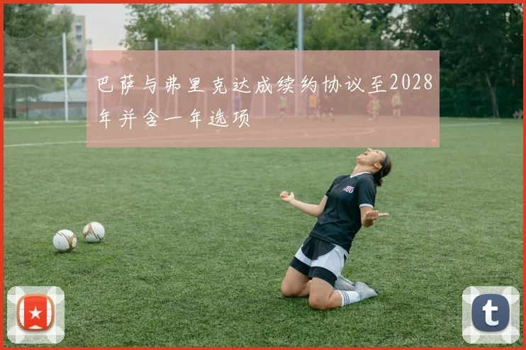 巴萨与弗里克达成续约协议至2028年并含一年选项