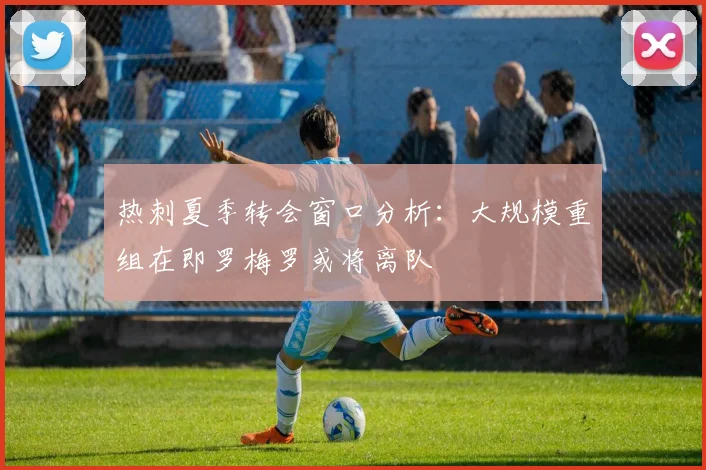 热刺夏季转会窗口分析：大规模重组在即罗梅罗或将离队