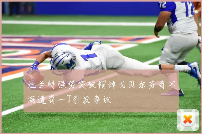 杜兰特强势突破帽掉戈贝尔芬奇不满遭罚一T引发争议