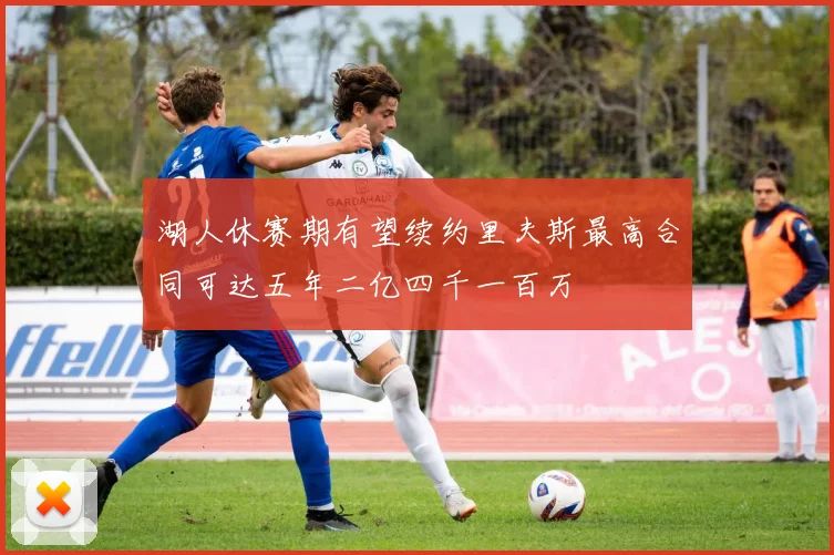 湖人休赛期有望续约里夫斯最高合同可达五年二亿四千一百万