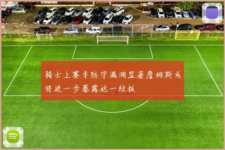 骑士上赛季防守漏洞显著詹姆斯或将进一步暴露这一短板