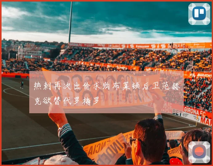 热刺再次出价求购布莱顿后卫范赫克欲替代罗梅罗