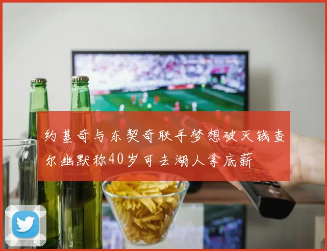 约基奇与东契奇联手梦想破灭钱查尔幽默称40岁可去湖人拿底薪
