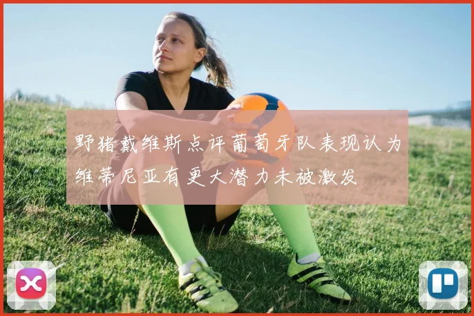 野猪戴维斯点评葡萄牙队表现认为维蒂尼亚有更大潜力未被激发